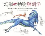 幻獣デザインのための動物解剖学 絶滅種・恐竜を含むあらゆる動物の骨格と筋肉-