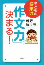 子どもの将来は「作文力」で決まる!