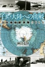 白い大陸への挑戦 日本南極観測隊の60年-