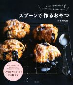 スプーンで作るおやつ ボウルでぐるぐるまぜるだけ ざっくりかわいい焼き菓子とデザート-