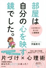 部屋は自分の心を映す鏡でした。 人生が変わる!片づけ&掃除術-