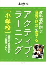 教科横断的な資質・能力を育てる アクティブ・ラーニング 小学校 主体的・協働的に学ぶ授業プラン-