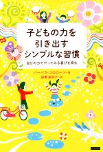 子どもの力を引き出すシンプルな習慣 自分の力でやってみる喜びを育む-