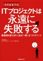 そのままではITプロジェクトは永遠に失敗する 悪循環を断ち切り、成功へ導く五つのポイント-