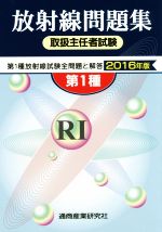 第1種 放射線取扱主任者試験問題集 第1種放射線試験全問題と解答-(2016年版)