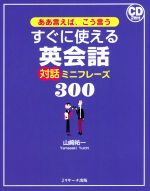 すぐに使える英会話対話ミニフレーズ300 ああ言えば、こう言う-(CD2枚付)