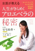 女医が教える人生がきらめくアロエベラの秘密 スーパーフードで心とカラダがみるみる若返る!-