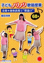 子どもノリノリ歌唱授業 音楽+身体表現で“歌遊び”68選