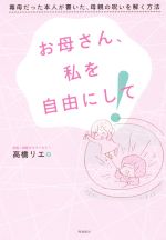 お母さん、私を自由にして! 毒母だった本人が書いた、母親の呪いを解く方法-