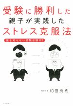 受験に勝利した親子が実践したストレス克服法 誰も知らない受験必勝術!-