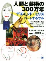 人類と芸術の300万年 デズモンド・モリス アートするサル