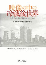 映像の中の冷戦後世界 ロシア・ドイツ・東欧研究とフィルム・アーカイブ-(山形ドキュメンタリーフィルムライブラリー・セレクション第3集)