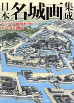 日本名城画集成 知られざる城郭画家が描いた美しい復元鳥瞰図