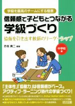 信頼感で子どもとつながる学級づくり 中学校編 協働を引き出す教師のリーダーシップ-(学級を最高のチームにする極意)