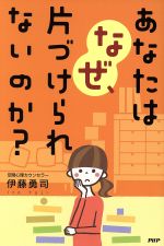 あなたはなぜ、片づけられないのか?