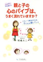 親と子の心のパイプは、うまく流れていますか? 心の声に耳を傾ける これ一つ解消すれば、子どもは輝いていく-