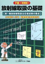 放射線取扱の基礎 7版増補版 第1種放射線取扱主任者試験の要点 平成25~27年 試験問題と解答例付き-