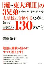 「灘→東大理Ⅲ」の3兄弟を育てた母が明かす志望校に合格するために知っておきたい130のこと