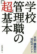 学校管理職の「超」基本 月別・課題別の対応ポイント-