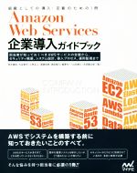 Amazon Web Services 企業導入ガイドブック 担当者が知っておくべきAWSサービスの全貌から、セキュリティ概要、システム設計、導入プロセス、運用監視まで-