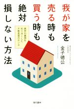 我が家を売る時も買う時も絶対損しない方法 業界の裏側を知り尽くした不動産屋のホンネ-