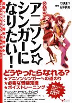 アニソン☆シンガーになりたい! 現役アニソン歌手が教える!プロになるための心得とボイスメソッド-(DVD付)