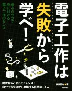 電子工作は失敗から学べ! 最小の労力で身に付ける電子工作のセンス-