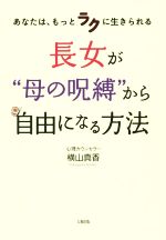 長女が“母の呪縛”から自由になる方法 あなたは、もっとラクに生きられる-