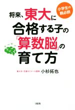 将来、東大に合格する子の「算数脳」の育て方 小学生の親必読-