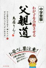 中学受験 わが子を合格させる父親道 ヤル気を引き出す「神オヤジ」と子どもをツブす「ダメおやぢ」-