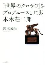 「世界のクロサワ」をプロデュースした男 本木荘二郎