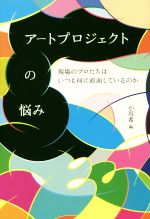 アートプロジェクトの悩み 現場のプロたちはいつも何に直面しているのか-