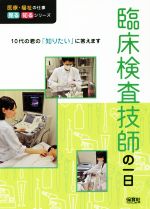 臨床検査技師の一日 10代の君の「知りたい」に答えます-(医療・福祉の仕事見る知るシリーズ)