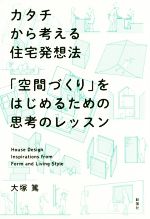 カタチから考える住宅発想法 「空間づくり」をはじめるための思考のレッスン