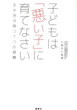 子どもは「悪い子」に育てなさい 天才児が育つ7つの習慣-