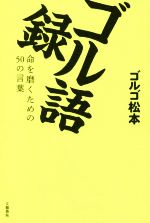 ゴル語録 命を磨くための50の言葉-