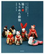 福々ちりめん動物 ちりめん小物からつるし飾りまでかわいい縁起物55作品-