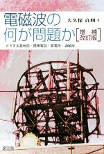 電磁波の何が問題か 増補改訂版 どうする基地局・携帯電話・変電所・過敏症-