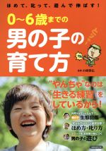 0~6歳までの男の子の育て方 ほめて、叱って、遊んで伸ばす!-(洋泉社MOOK)