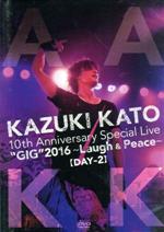 Kazuki Kato 10th Anniversary Special Live “GIG”2016~Laugh&Peace~ALL ATTACK KK【DAY-2】