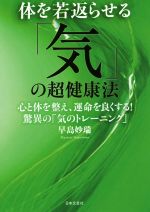 体を若返らせる「気」の超健康法 心と体を整え、運命を良くする!驚異の「気のトレーニング」-