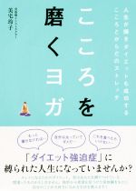 こころを磨くヨガ 人生が輝きダイエットも成功するこころとからだのストレッチ-