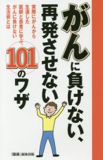 がんに負けない、再発させない101のワザ 実際にがんから生還した医師と患者に学ぶ、がんに負けない生活術とは-