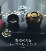 漆器のあるテーブルセッティング 椀・折敷・重箱など種類や産地から揃え方、上手な組合せまで-