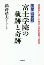 医学部受験富士学院の軌跡と奇跡 選抜制をとらずに生み出す圧倒的な合格力の秘密-