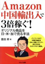 Amazon中国輸出入で3倍稼ぐ! オリジナル商品を日・米・加で売る手法-