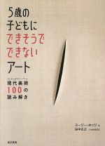 5歳の子どもにできそうでできないアート 現代美術100の読み解き-