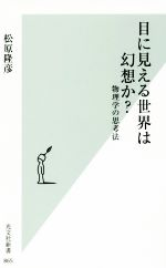 目に見える世界は幻想か? 物理学の思考法-(光文社新書865)