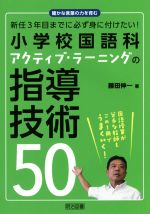 小学校国語科アクティブ・ラーニングの指導技術50 新任3年目までに必ず身に付けたい!-