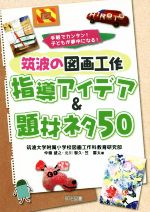 筑波の図画工作指導アイデア&題材ネタ50 手軽でカンタン!子どもが夢中になる!-